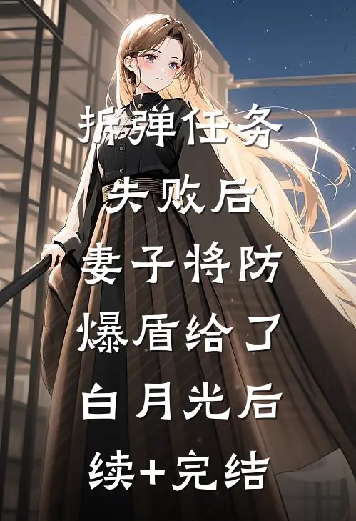 拆弹任务失败后，妻子将防爆盾给了白月光后续+完结
