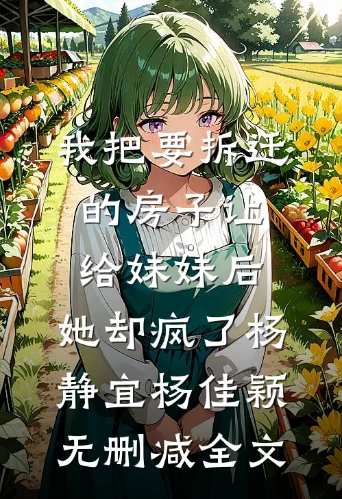 我把要拆迁的房子让给妹妹后，她却疯了杨静宜杨佳颖无删减全文