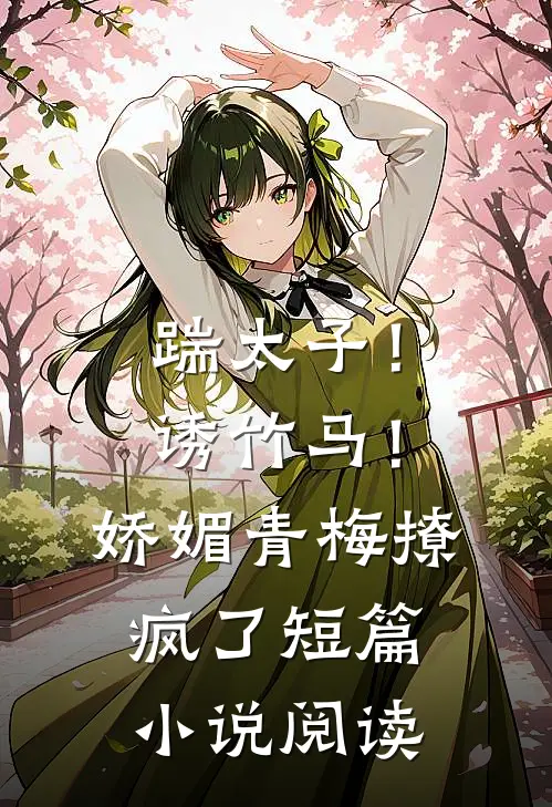 踹太子！诱竹马！娇媚青梅撩疯了短篇小说阅读