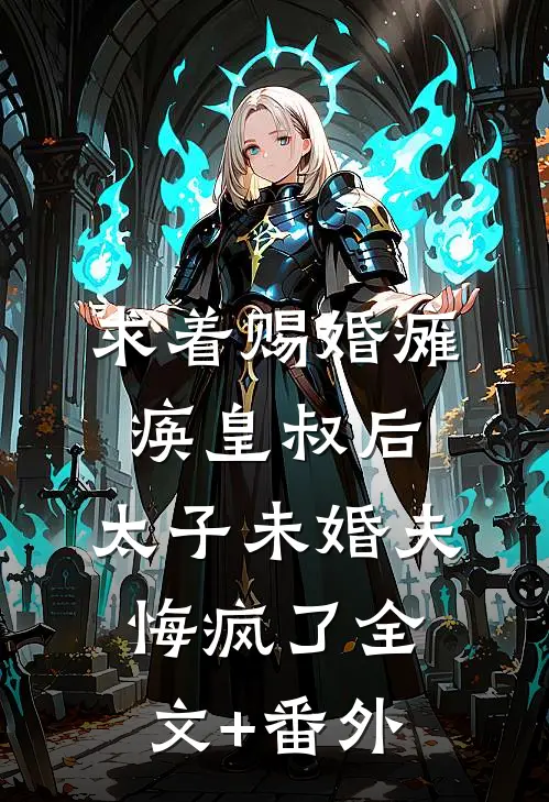 求着赐婚瘫痪皇叔后，太子未婚夫悔疯了全文+番外