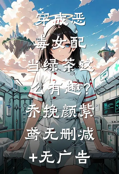 穿成恶毒女配，当绿茶这么有趣？乔挽颜紫鸢无删减+无广告