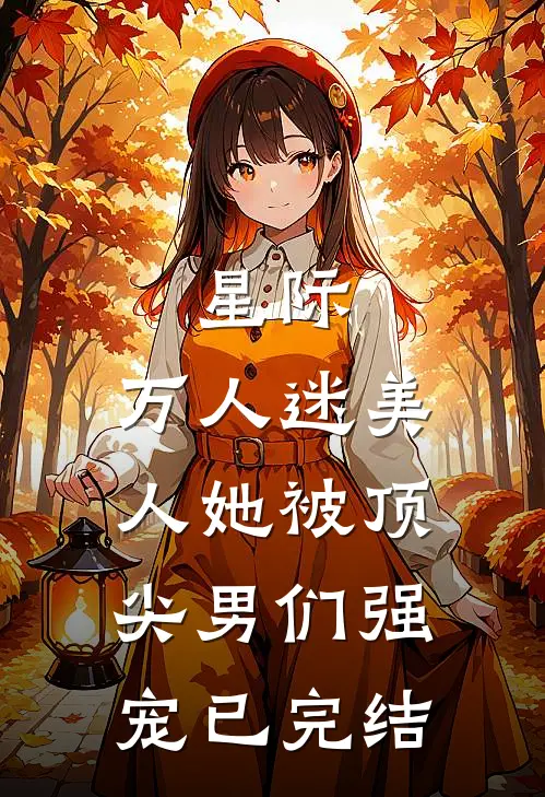 星际：万人迷美人她被顶尖男们强宠已完结