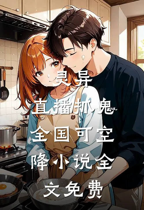灵异：直播抓鬼，全国可空降小说全文免费