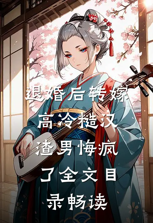 退婚后转嫁高冷糙汉，渣男悔疯了全文目录畅读