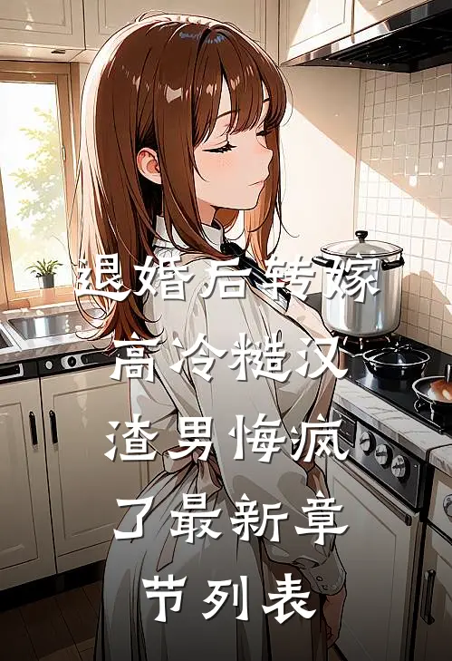退婚后转嫁高冷糙汉，渣男悔疯了最新章节列表