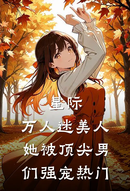星际：万人迷美人她被顶尖男们强宠热门