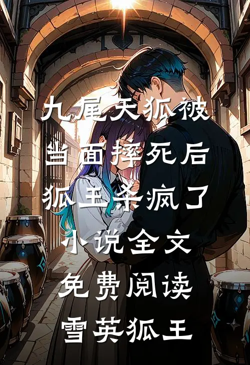 九尾天狐被当面摔死后，狐王杀疯了小说全文免费阅读雪英狐王