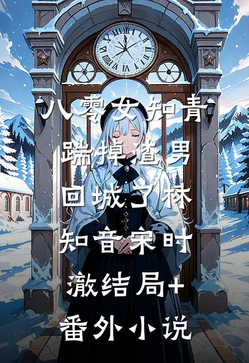 八零女知青踹掉渣男回城了林知音宋时澈结局+番外小说
