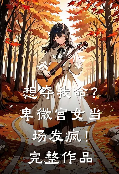 想夺我命？卑微宫女当场发疯！完整作品