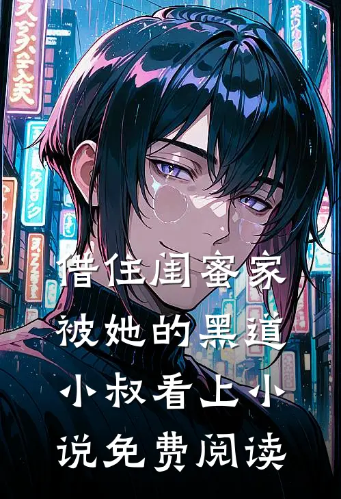 借住闺蜜家，被她的黑道小叔看上小说免费阅读