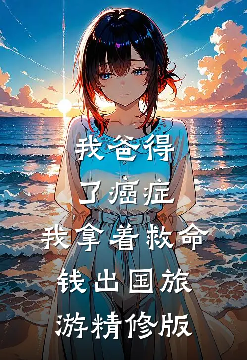 我爸得了癌症，我拿着救命钱出国旅游精修版