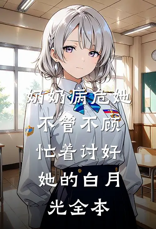 奶奶病危她不管不顾，忙着讨好她的白月光全本