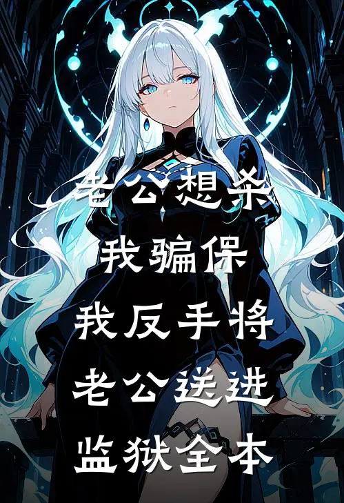 老公想杀我骗保，我反手将老公送进监狱全本