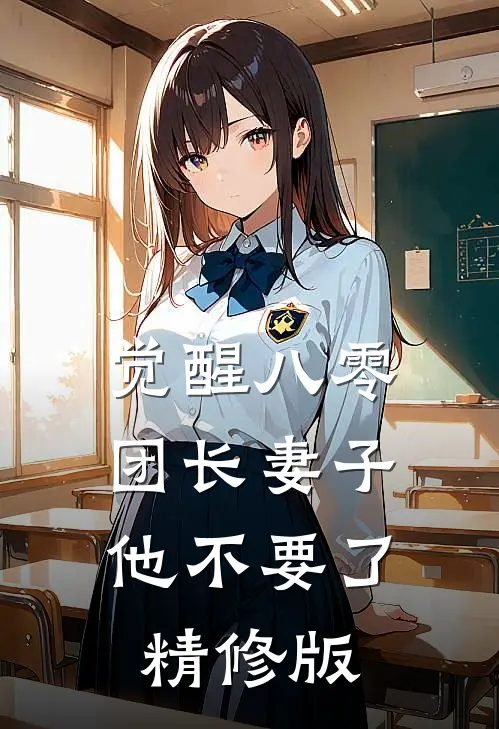 觉醒八零，团长妻子他不要了精修版