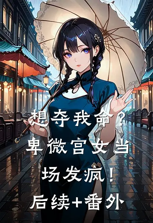 想夺我命？卑微宫女当场发疯！后续+番外