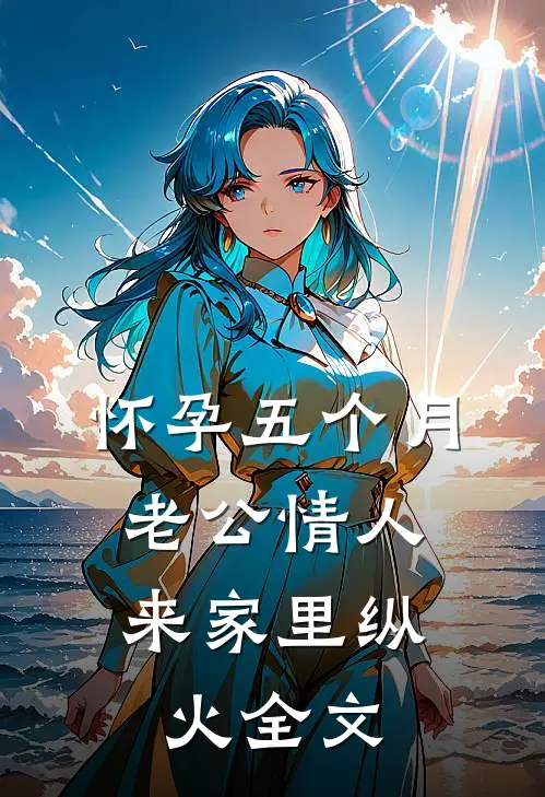 怀孕五个月，老公情人来家里纵火全文