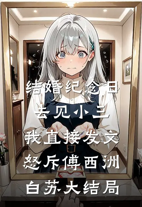 结婚纪念日去见小三，我直接发文怒斥傅西洲白苏大结局