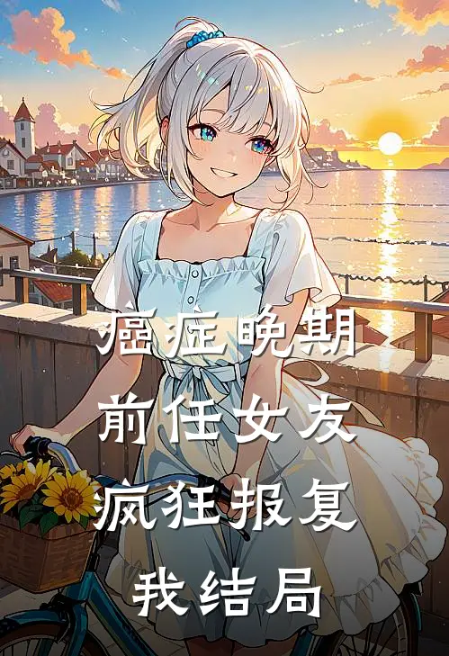 癌症晚期，前任女友疯狂报复我结局