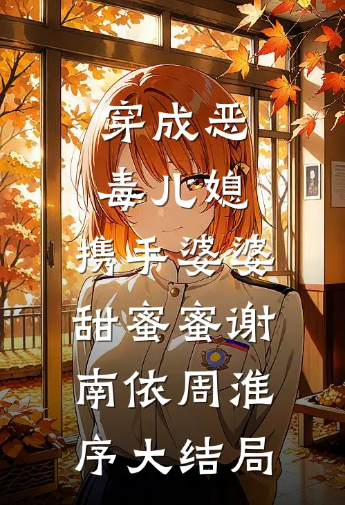 穿成恶毒儿媳，携手婆婆甜蜜蜜谢南依周淮序大结局