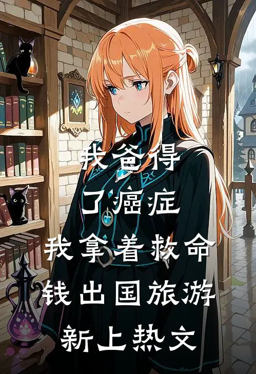 我爸得了癌症，我拿着救命钱出国旅游新上热文