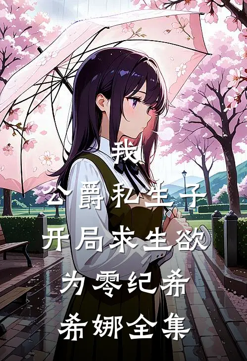 我，公爵私生子，开局求生欲为零纪希希娜全集