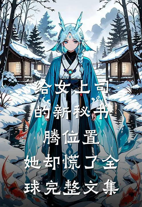 给女上司的新秘书腾位置，她却慌了全球完整文集