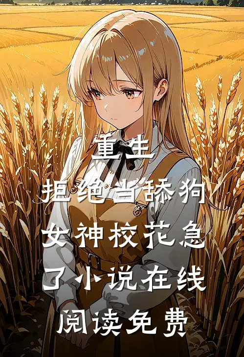 重生：拒绝当舔狗，女神校花急了小说在线阅读免费
