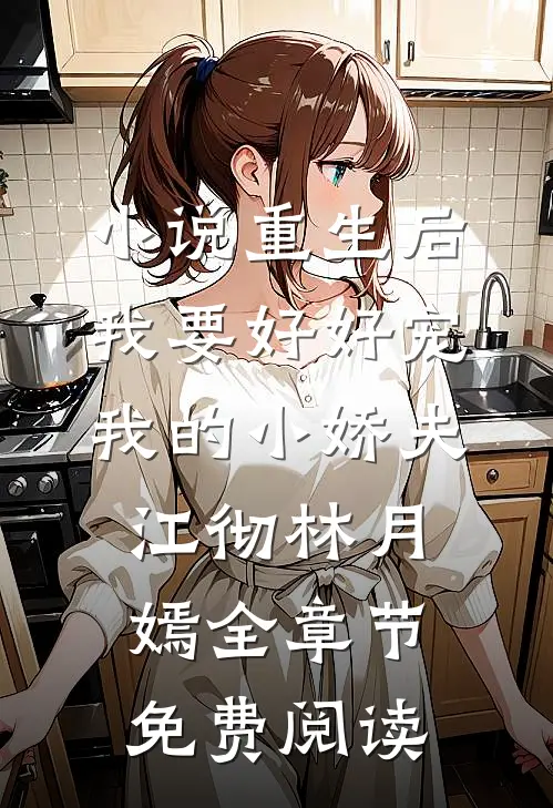 小说重生后，我要好好宠我的小娇夫江彻林月嫣全章节免费阅读