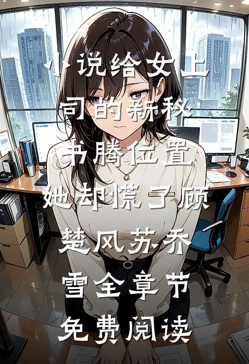 小说给女上司的新秘书腾位置，她却慌了顾楚风苏乔雪全章节免费阅读
