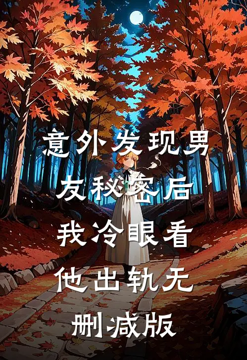 意外发现男友秘密后，我冷眼看他出轨无删减版