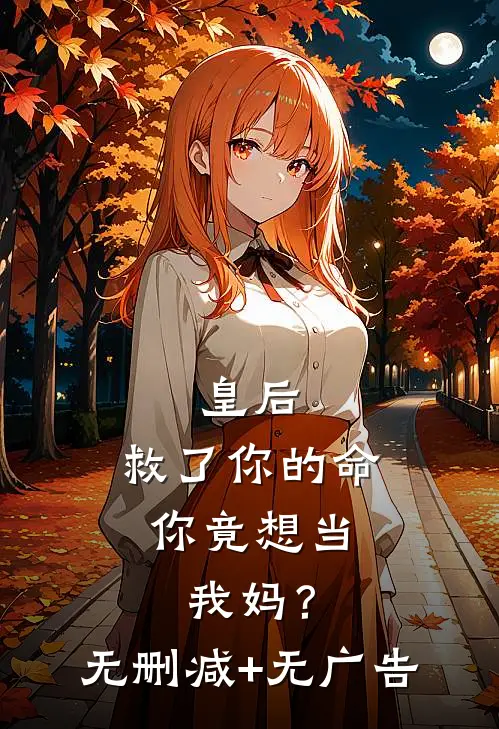 皇后，救了你的命，你竟想当我妈？无删减+无广告
