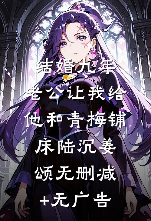 结婚九年，老公让我给他和青梅铺床陆沉姜颂无删减+无广告