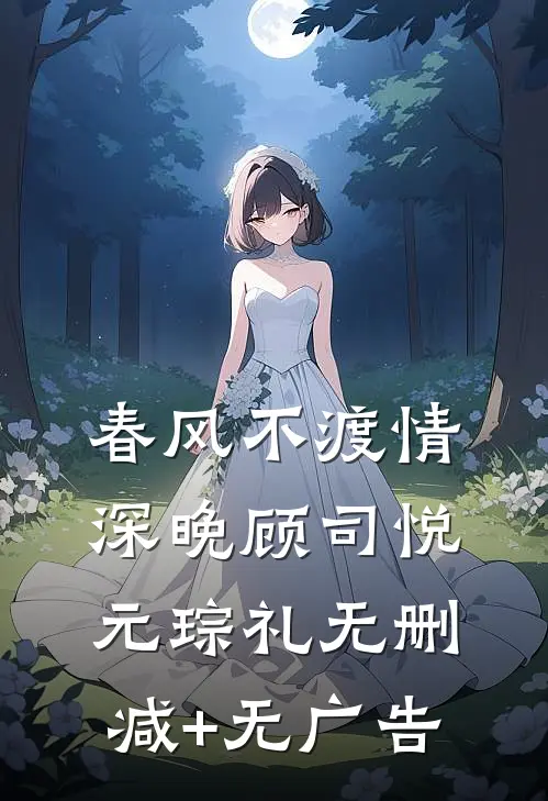 春风不渡情深晚顾司悦元琮礼无删减+无广告