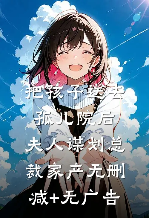 把孩子送去孤儿院后，夫人谋划总裁家产无删减+无广告