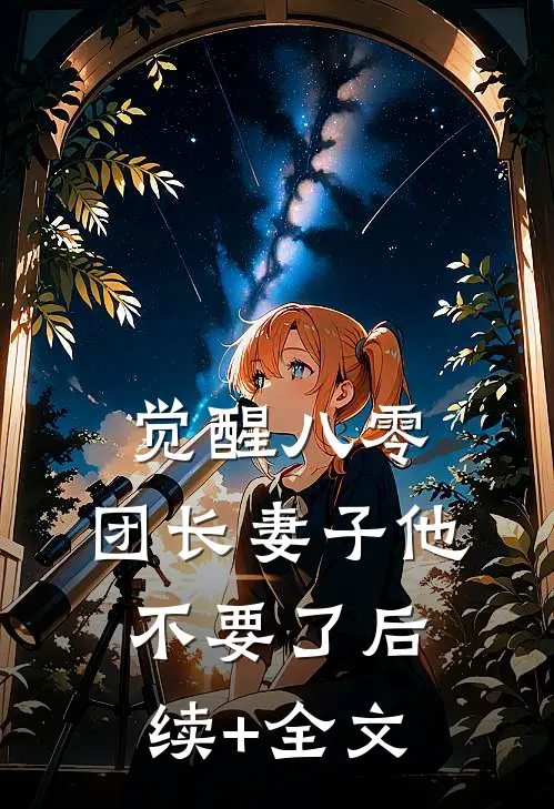 觉醒八零，团长妻子他不要了后续+全文
