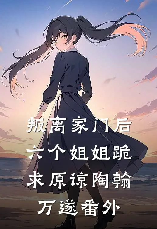 叛离家门后，六个姐姐跪求原谅陶翰万遂番外