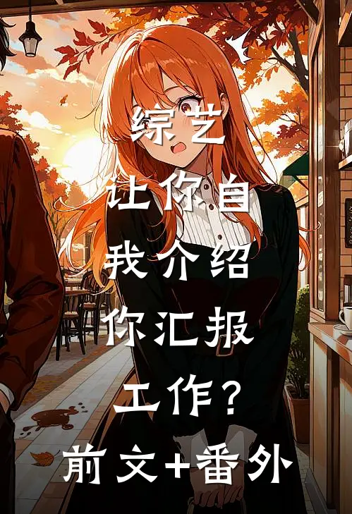 综艺：让你自我介绍，你汇报工作？前文+番外