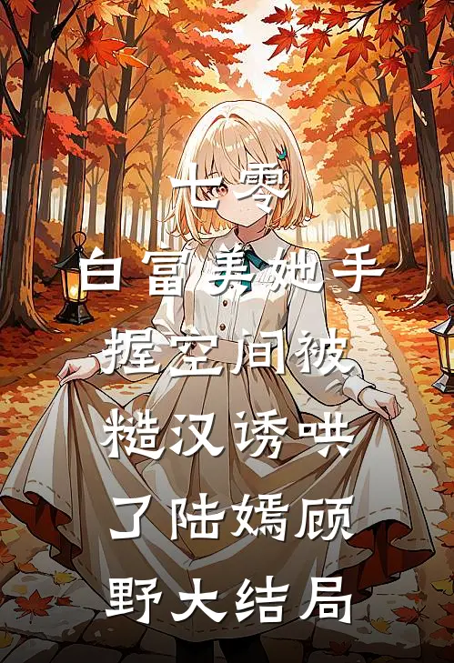 七零：白富美她手握空间被糙汉诱哄了陆嫣顾野大结局