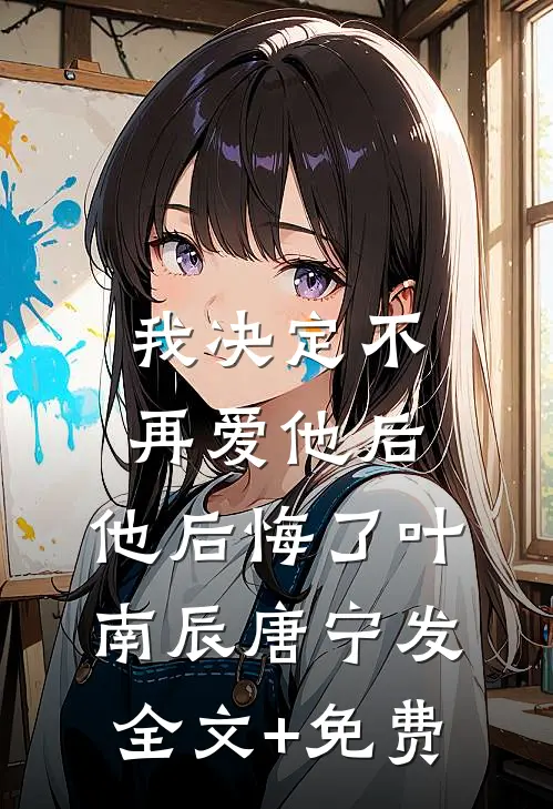 我决定不再爱他后，他后悔了叶南辰唐宁发全文+免费