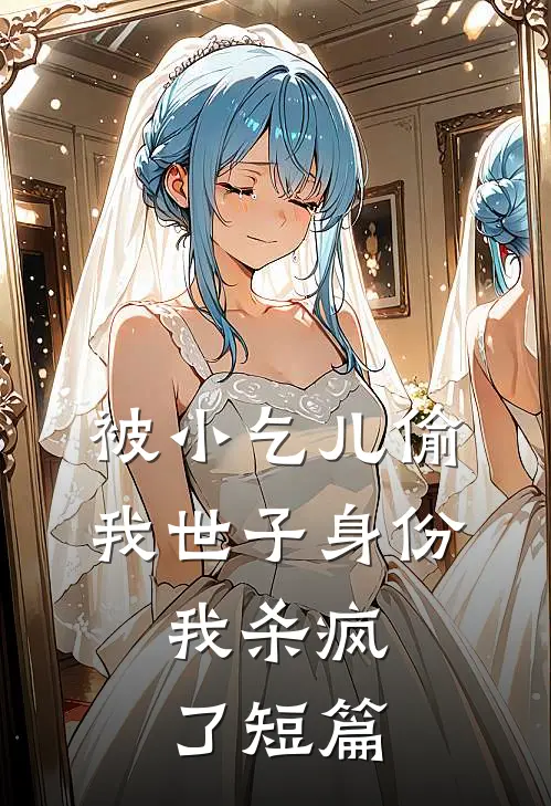 被小乞儿偷我世子身份，我杀疯了短篇