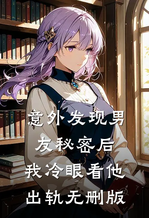 意外发现男友秘密后，我冷眼看他出轨无删版