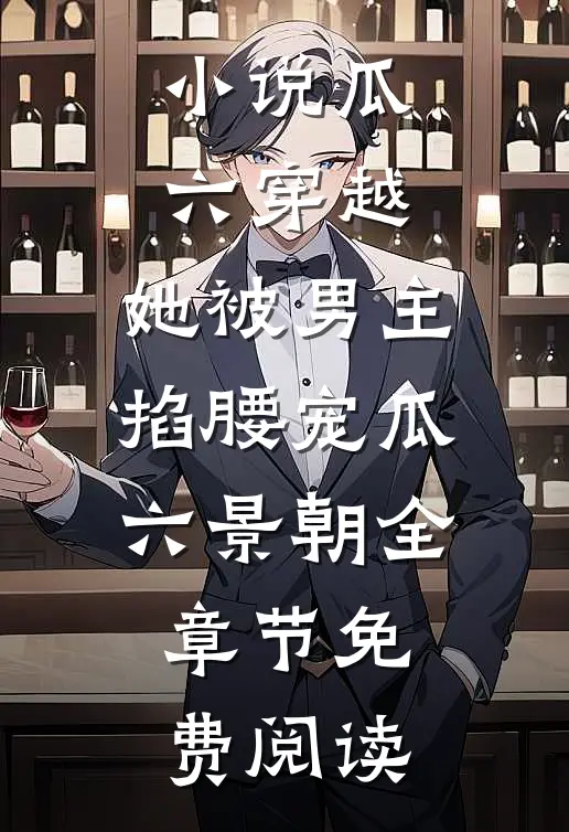 小说瓜六穿越，她被男主掐腰宠瓜六景朝全章节免费阅读