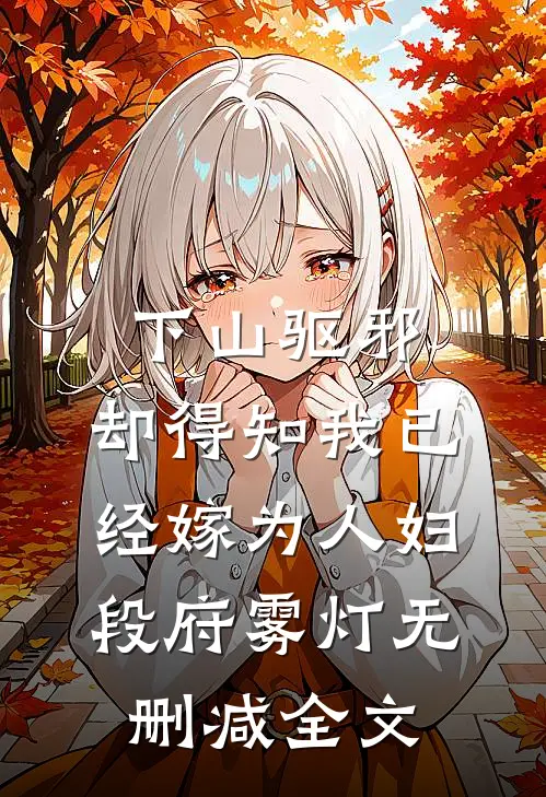 下山驱邪，却得知我已经嫁为人妇段府雾灯无删减全文