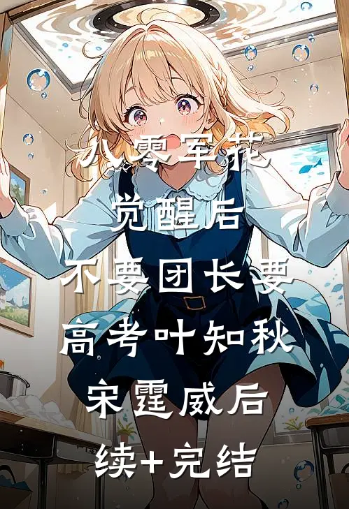 八零军花觉醒后，不要团长要高考叶知秋宋霆威后续+完结