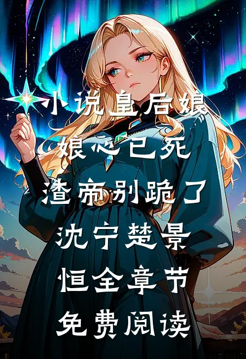 小说皇后娘娘心已死，渣帝别跪了沈宁楚景恒全章节免费阅读