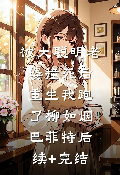 被大聪明老婆撞死后，重生我跑了柳如烟巴菲特后续+完结