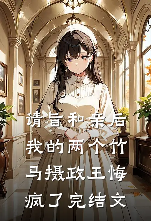 请旨和亲后，我的两个竹马摄政王悔疯了完结文