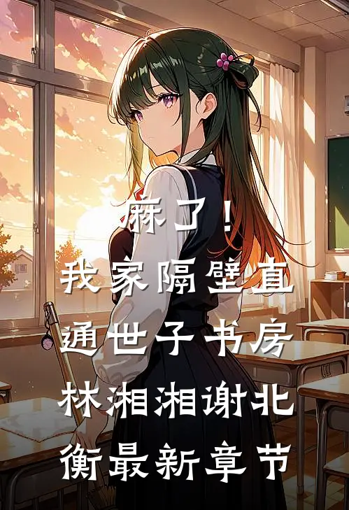 麻了！我家隔壁直通世子书房林湘湘谢北衡最新章节