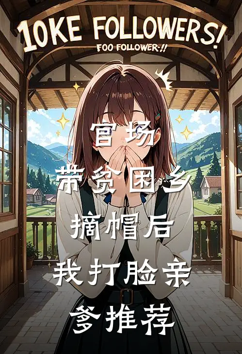 官场：带贫困乡摘帽后，我打脸亲爹推荐