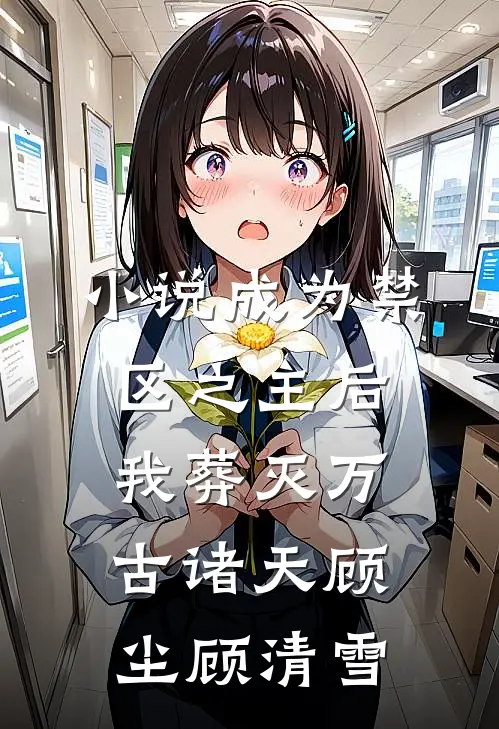 小说成为禁区之主后，我葬灭万古诸天(顾尘顾清雪)